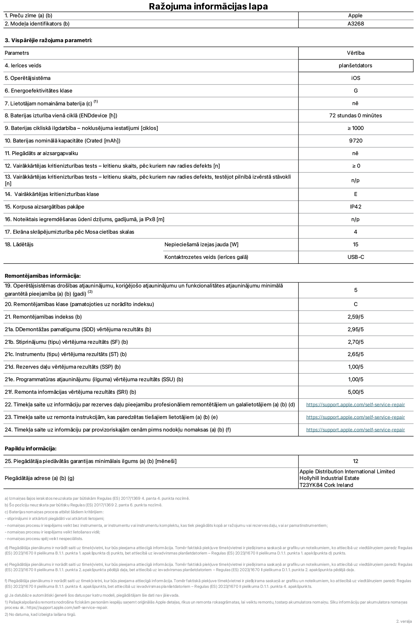 Produkta informācijas lapa – 13 collu iPad Air Wi-Fi. Modelis A3268. Piegādātājs: Apple UK Ltd, 100 New Bridge Street, Londona EC4V 6JA. Ierīces veids: planšetdators. Operētājsistēma: iOS. Energoefektivitātes klase standarta dinamiskajā diapazonā: G. Akumulatora izturība: 72 stundas. Akumulatora cikliskā izturība: ≥ 1000. Akumulatora nominālā kapacitāte: 9720 mAh. Vairākkārtējas kritienizturības tests – kritienu skaits, pēc kuriem nav radies defekts: ≥ 0. Vairākkārtējas kritienizturības klase: E. Korpusa aizsargātība: IP42. Ekrāna skrāpējumizturība pēc Mosa cietības skalas: 4. Lādētājam nepieciešamā izejas jauda: 15 W. Lādētāja kontaktrozetes veids: USB-C. Operētājsistēmas drošības atjauninājumu, koriģējošo atjauninājumu un funkcionalitātes atjauninājumu minimālā garantētā pieejamība: 5 gadi. Remontējamības klase: C. Remontējamības indekss: 2,59/5. Demontāžas pamatīguma vērtējuma rezultāts: 2,95/5. Stiprinājumu (tipu) vērtējuma rezultāts: 2,70/5. Instrumentu vērtējuma rezultāts: 2,65/5. Rezerves daļu vērtējuma rezultāts: 1,00/5. Programmatūras atjauninājumu vērtējuma rezultāts: 1,00/5. Programmatūras atjauninājumu vērtējuma rezultāts: 1,00/5. Remonta informācijas vērtējuma rezultāts: 5,00/5. Tīmekļa saite uz informāciju par rezerves daļu pieejamību profesionāliem remontētājiem un galalietotājiem: https://support.apple.com/self-service-repair. Tīmekļa saite uz remonta instrukcijām, kas paredzētas galalietotājiem: https://support.apple.com/self-service-repair. Tīmekļa saite uz informāciju par provizoriskajām cenām pirms nodokļu nomaksas: https://support.apple.com/self-service-repair. Piedāvātās garantijas standarta ilgums: 12 mēneši.